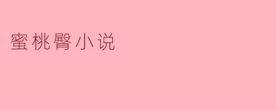 探索蜜桃臀小说:一场关于美与欲望的文学之旅