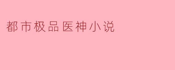都市极品医神小说