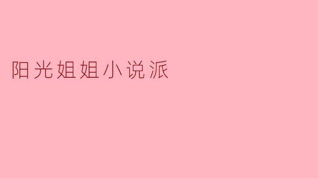 阳光姐姐小说派的主要内容是什么？  