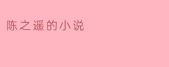探索陈之遥小说中的人性深渊