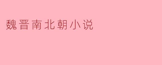 ### 魏晋南北朝小说的文学魅力与历史价值