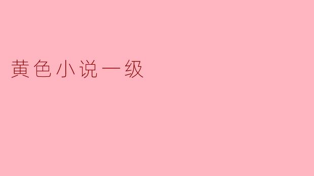 ### 探寻“黄色小说一级”的魅力与争议