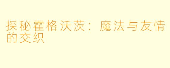 探秘霍格沃茨：魔法与友情的交织