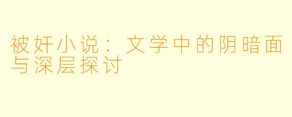 被奸小说：文学中的阴暗面与深层探讨