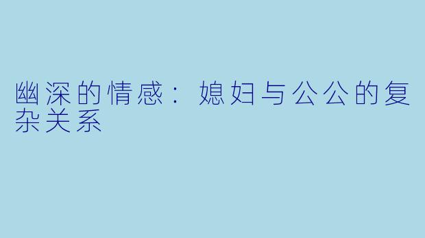 幽深的情感：媳妇与公公的复杂关系
