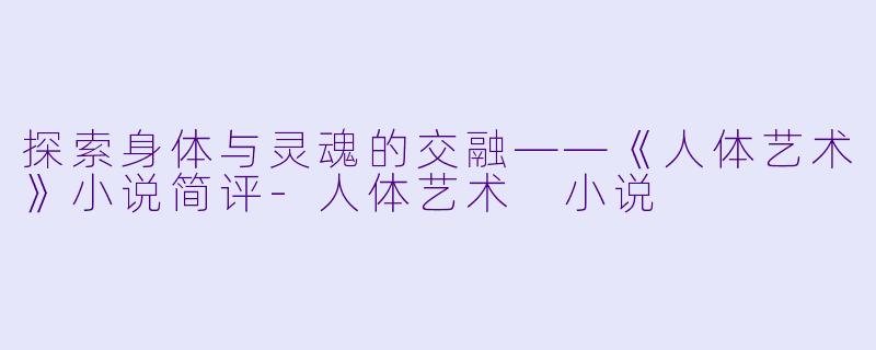 探索身体与灵魂的交融——《人体艺术》小说简评-人体艺术 小说