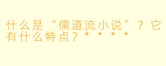 什么是“儒道流小说”?它有什么特点?****