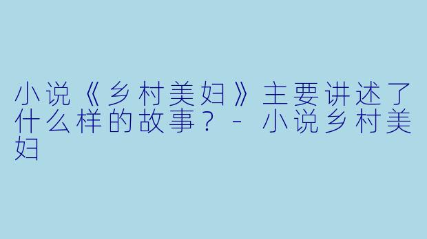 小说《乡村美妇》主要讲述了什么样的故事？-小说乡村美妇