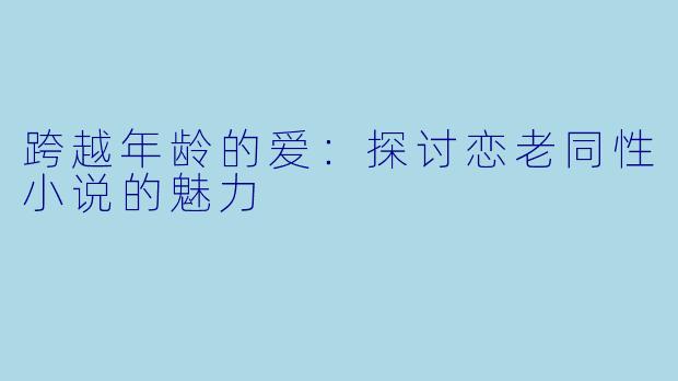 跨越年龄的爱：探讨恋老同性小说的魅力