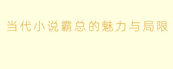 当代小说霸总的魅力与局限