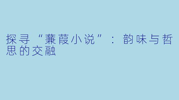 探寻“蒹葭小说”：韵味与哲思的交融