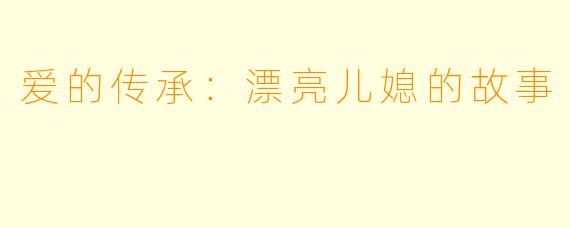 爱的传承：漂亮儿媳的故事