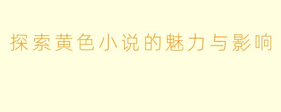 探索黄色小说的魅力与影响