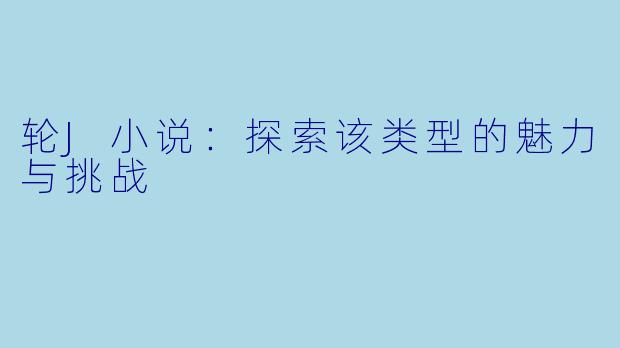 轮J小说：探索该类型的魅力与挑战