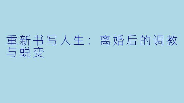 重新书写人生：离婚后的调教与蜕变