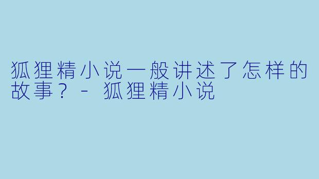 狐狸精小说一般讲述了怎样的故事？-狐狸精小说
