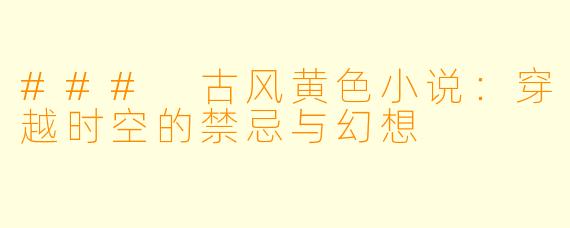 ### 古风黄色小说：穿越时空的禁忌与幻想