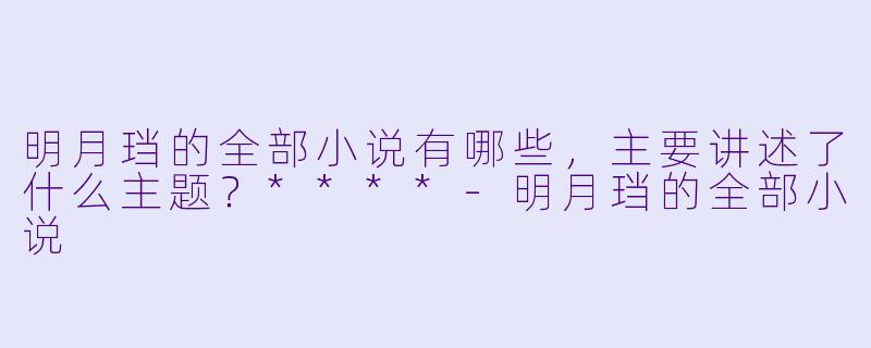 明月珰的全部小说有哪些,主要讲述了什么主题?****