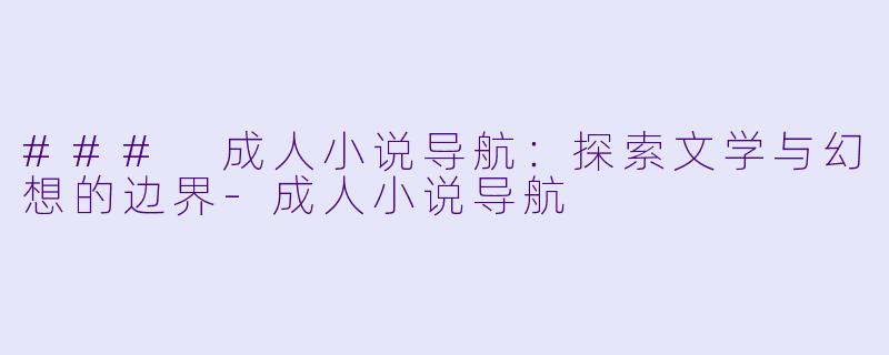 ### 成人小说导航:探索文学与幻想的边界