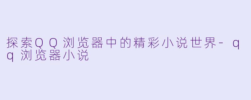 探索QQ浏览器中的精彩小说世界