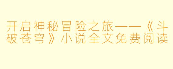 开启神秘冒险之旅——《斗破苍穹》小说全文免费阅读