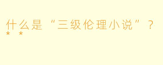 什么是“三级伦理小说”？**