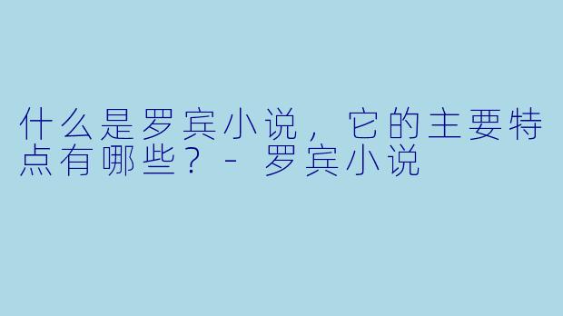 什么是罗宾小说，它的主要特点有哪些？