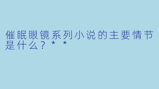 催眠眼镜系列小说的主要情节是什么？**