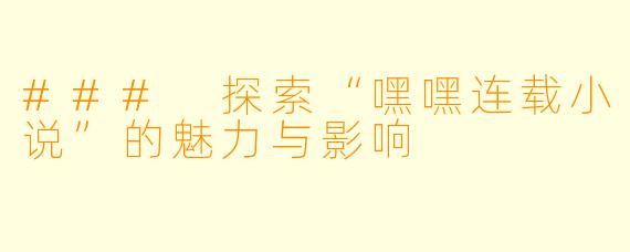 ### 探索“嘿嘿连载小说”的魅力与影响