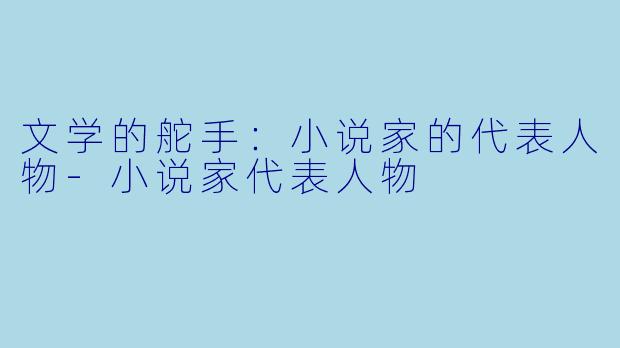 文学的舵手:小说家的代表人物