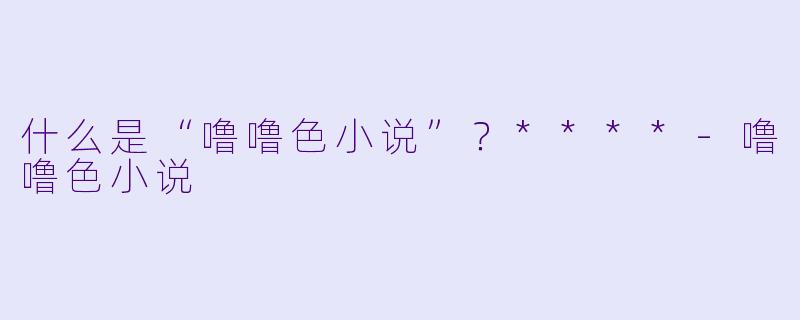 什么是“噜噜色小说”？****