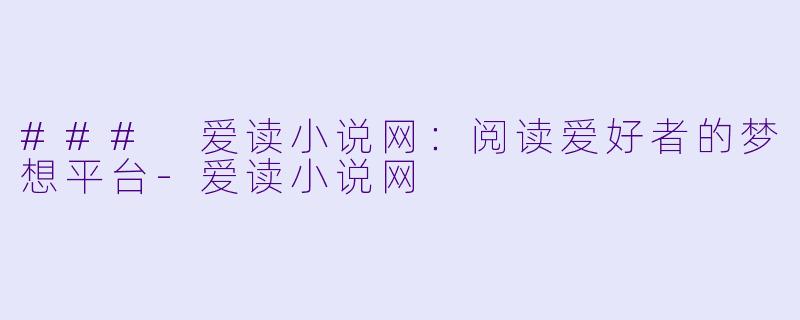### 爱读小说网：阅读爱好者的梦想平台-爱读小说网
