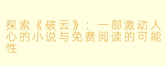 探索《破云》：一部激动人心的小说与免费阅读的可能性