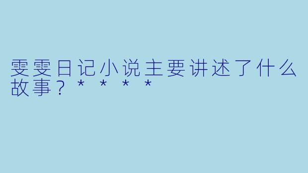 雯雯日记小说主要讲述了什么故事？****