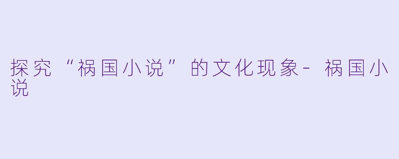 探究“祸国小说”的文化现象-祸国小说