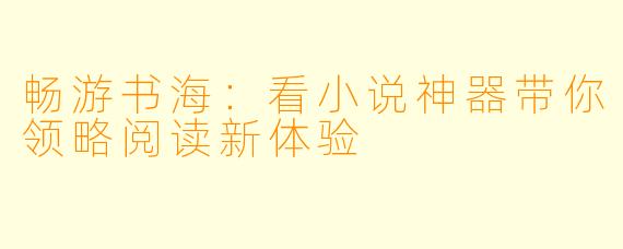 畅游书海：看小说神器带你领略阅读新体验