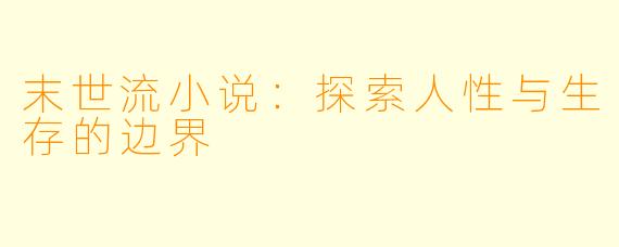 末世流小说:探索人性与生存的边界
