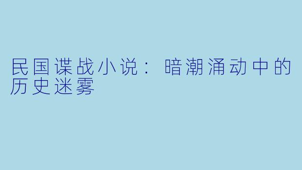 民国谍战小说：暗潮涌动中的历史迷雾