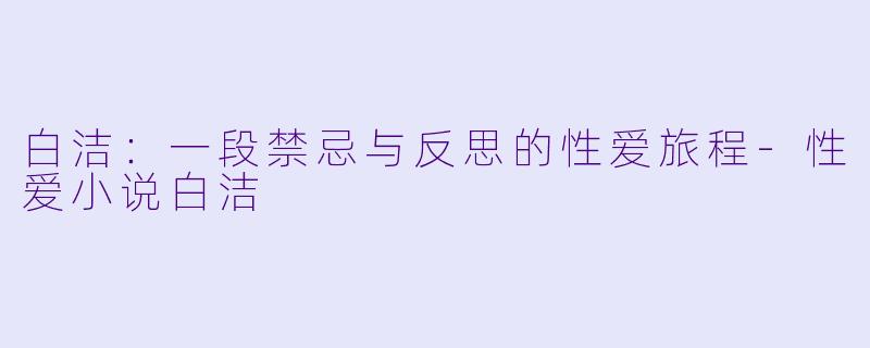 白洁：一段禁忌与反思的性爱旅程-性爱小说白洁