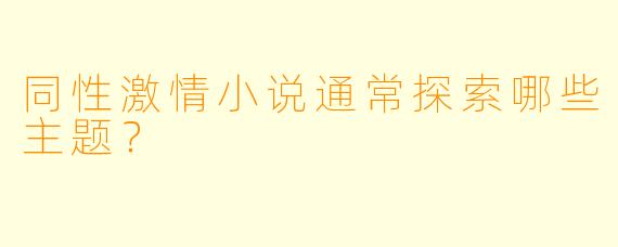 同性激情小说通常探索哪些主题？