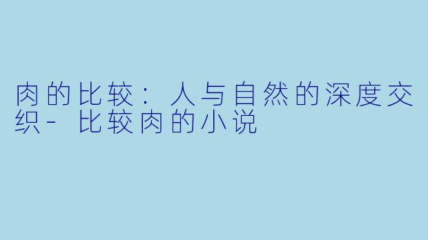 肉的比较：人与自然的深度交织-比较肉的小说
