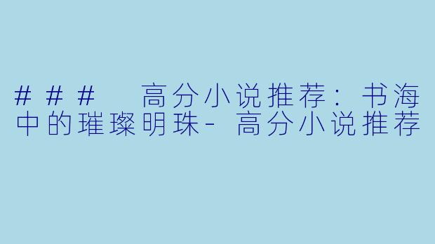 ### 高分小说推荐:书海中的璀璨明珠