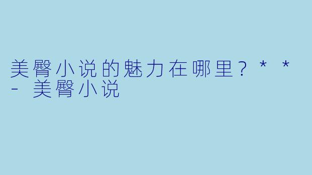 美臀小说的魅力在哪里？**-美臀小说