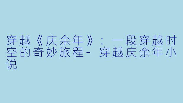 穿越《庆余年》：一段穿越时空的奇妙旅程-穿越庆余年小说