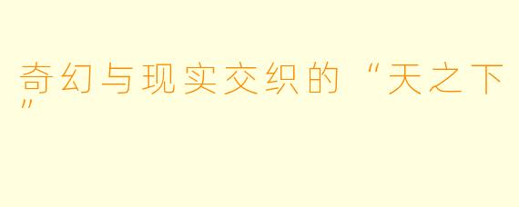 奇幻与现实交织的“天之下”