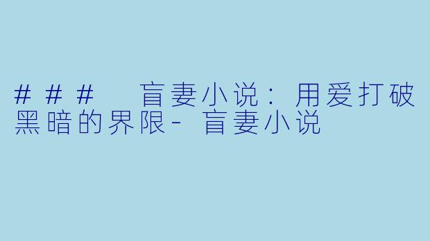 ### 盲妻小说：用爱打破黑暗的界限-盲妻小说