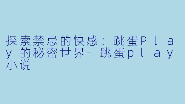 探索禁忌的快感:跳蛋Play的秘密世界