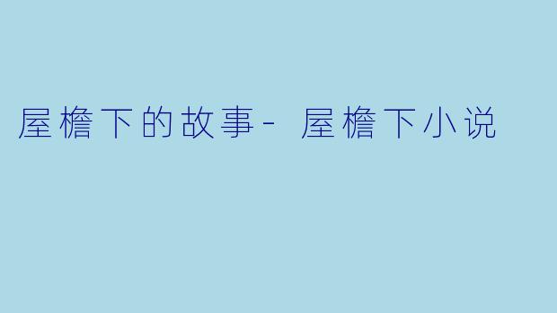屋檐下的故事-屋檐下小说