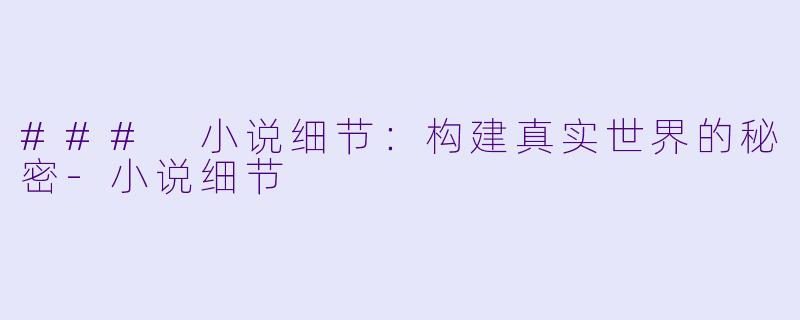### 小说细节：构建真实世界的秘密-小说细节