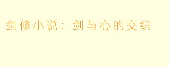剑修小说：剑与心的交织